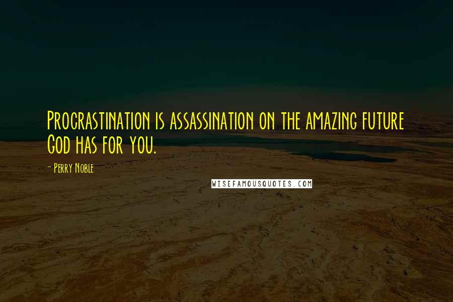 Perry Noble Quotes: Procrastination is assassination on the amazing future God has for you.