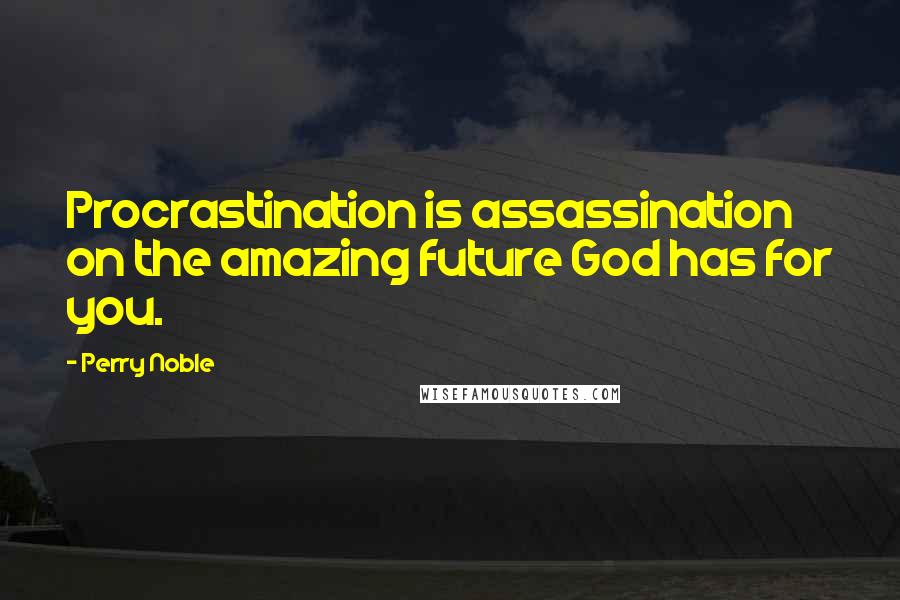 Perry Noble Quotes: Procrastination is assassination on the amazing future God has for you.