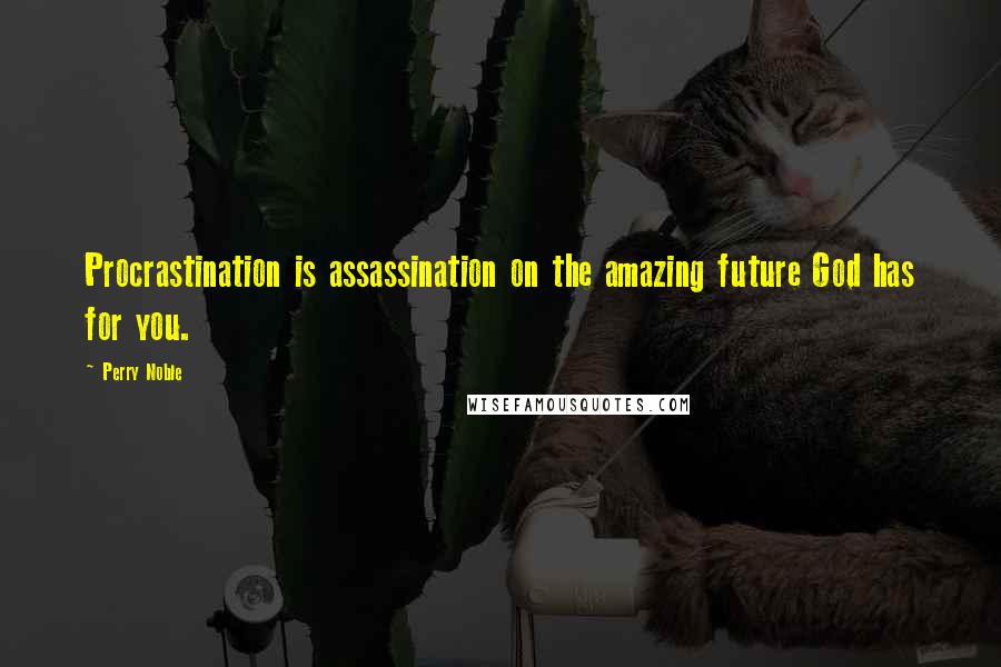 Perry Noble Quotes: Procrastination is assassination on the amazing future God has for you.
