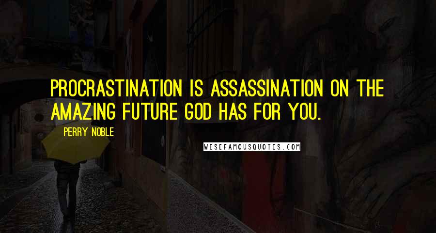 Perry Noble Quotes: Procrastination is assassination on the amazing future God has for you.