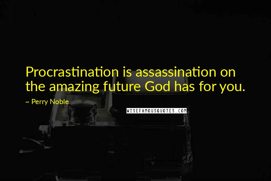 Perry Noble Quotes: Procrastination is assassination on the amazing future God has for you.