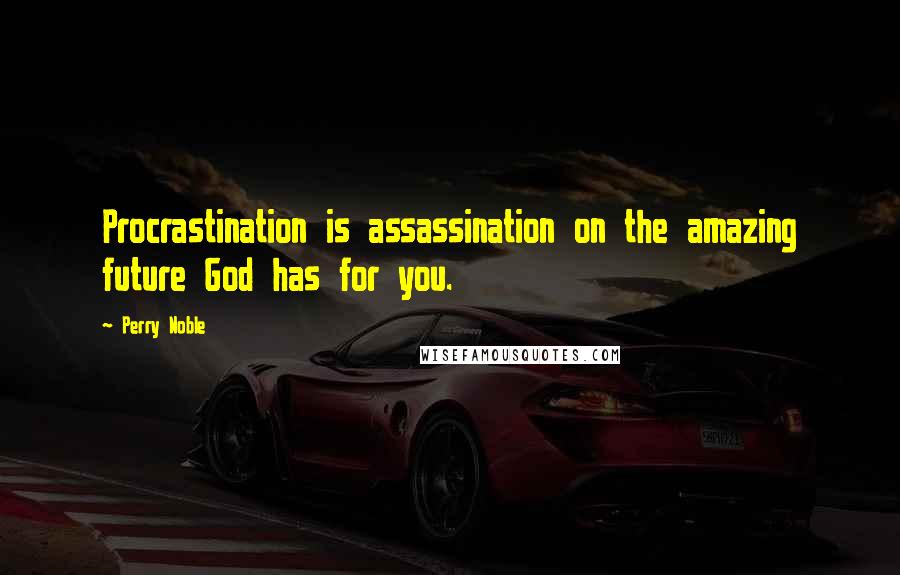 Perry Noble Quotes: Procrastination is assassination on the amazing future God has for you.