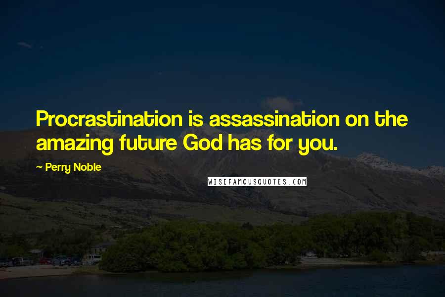 Perry Noble Quotes: Procrastination is assassination on the amazing future God has for you.