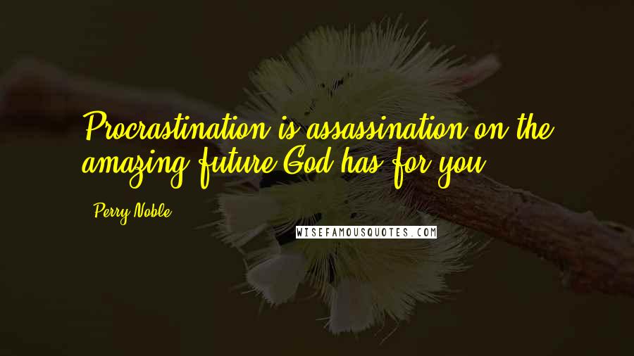 Perry Noble Quotes: Procrastination is assassination on the amazing future God has for you.