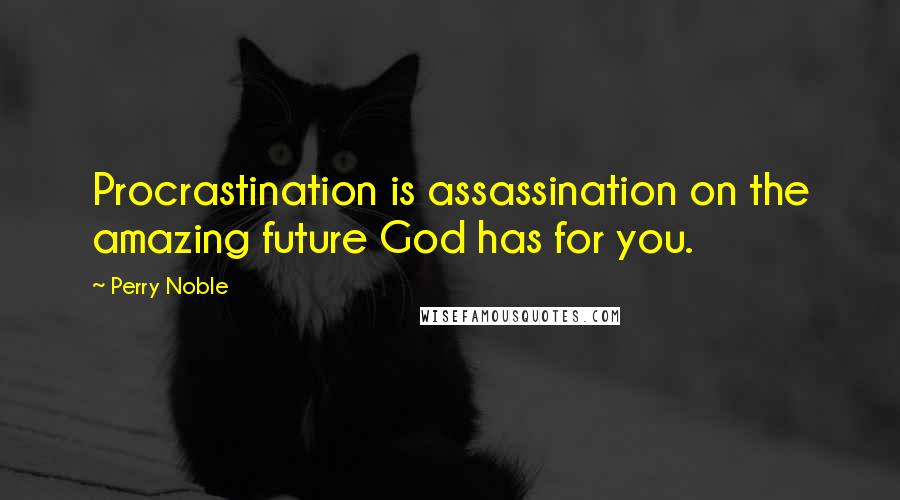 Perry Noble Quotes: Procrastination is assassination on the amazing future God has for you.