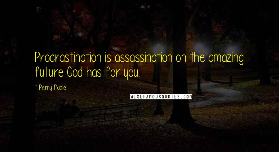 Perry Noble Quotes: Procrastination is assassination on the amazing future God has for you.