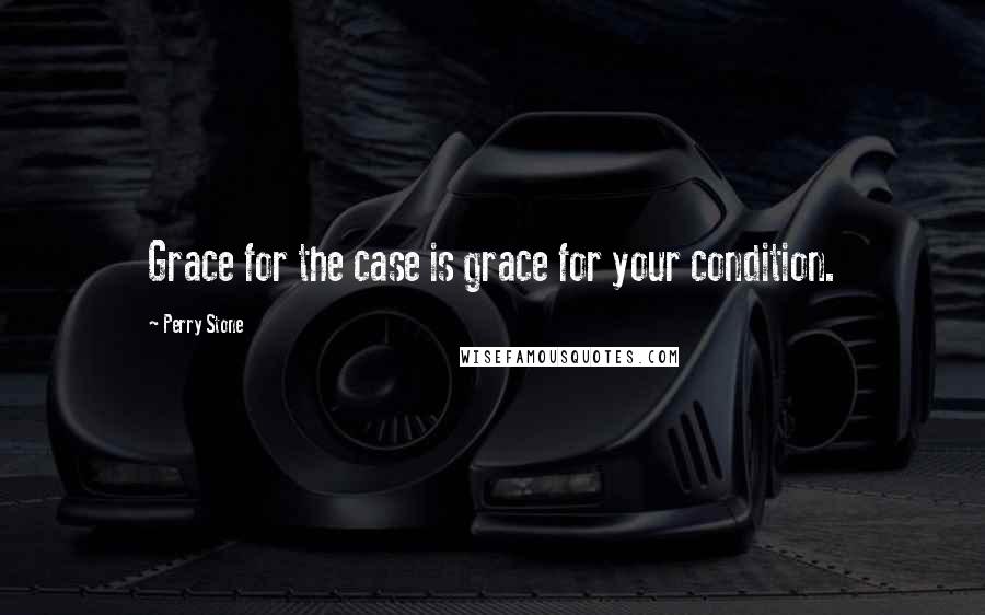 Perry Stone Quotes: Grace for the case is grace for your condition.