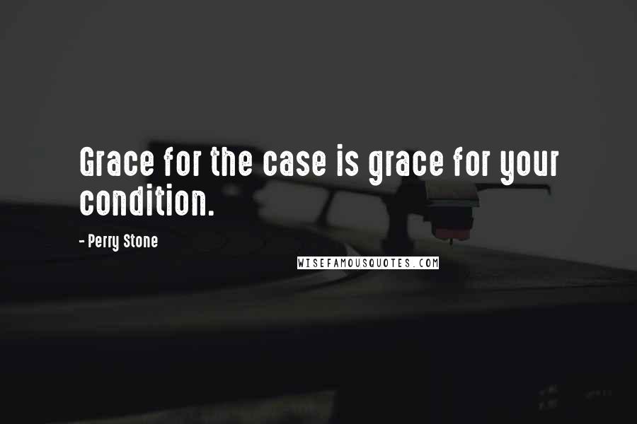 Perry Stone Quotes: Grace for the case is grace for your condition.