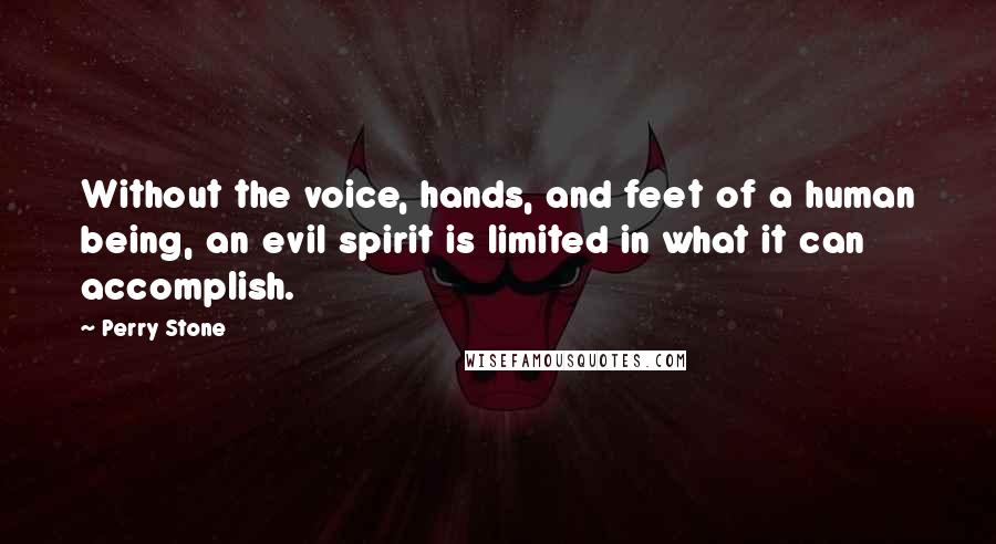 Perry Stone Quotes: Without the voice, hands, and feet of a human being, an evil spirit is limited in what it can accomplish.