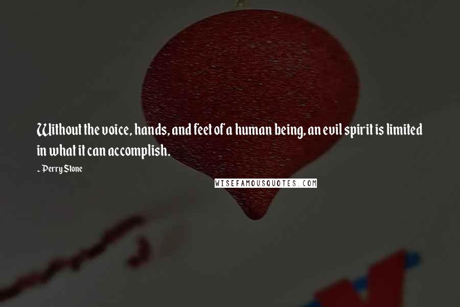 Perry Stone Quotes: Without the voice, hands, and feet of a human being, an evil spirit is limited in what it can accomplish.