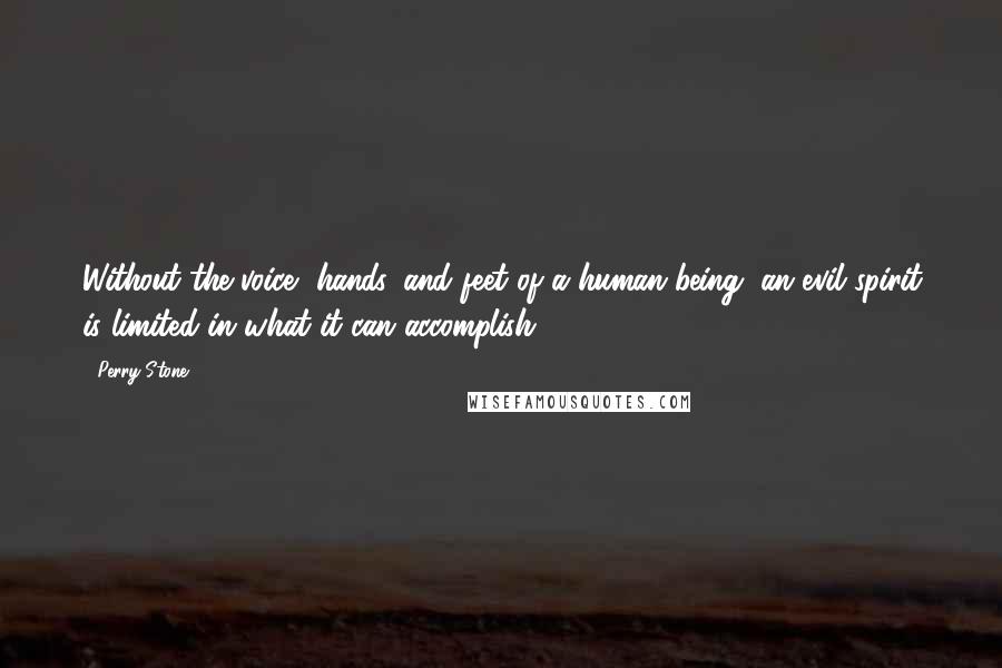 Perry Stone Quotes: Without the voice, hands, and feet of a human being, an evil spirit is limited in what it can accomplish.