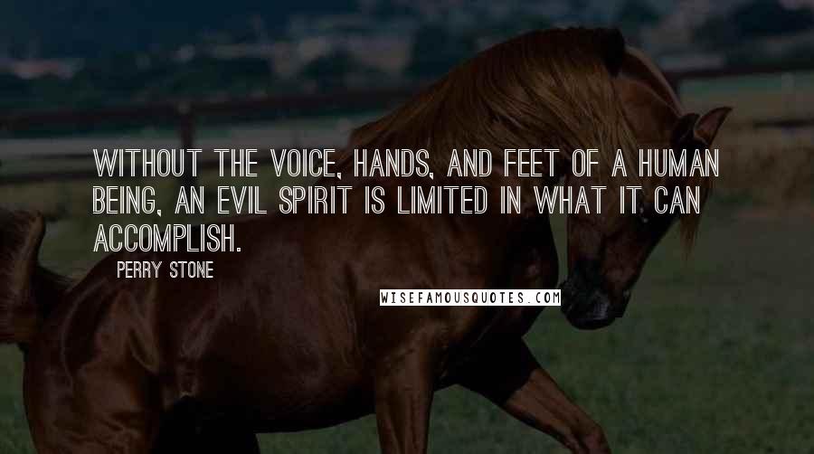 Perry Stone Quotes: Without the voice, hands, and feet of a human being, an evil spirit is limited in what it can accomplish.