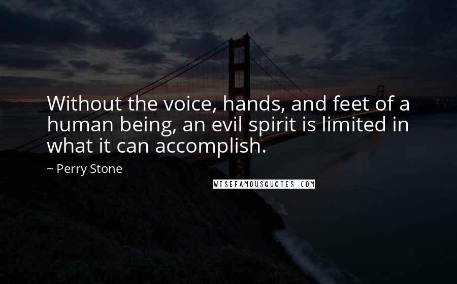 Perry Stone Quotes: Without the voice, hands, and feet of a human being, an evil spirit is limited in what it can accomplish.