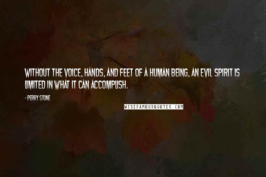 Perry Stone Quotes: Without the voice, hands, and feet of a human being, an evil spirit is limited in what it can accomplish.