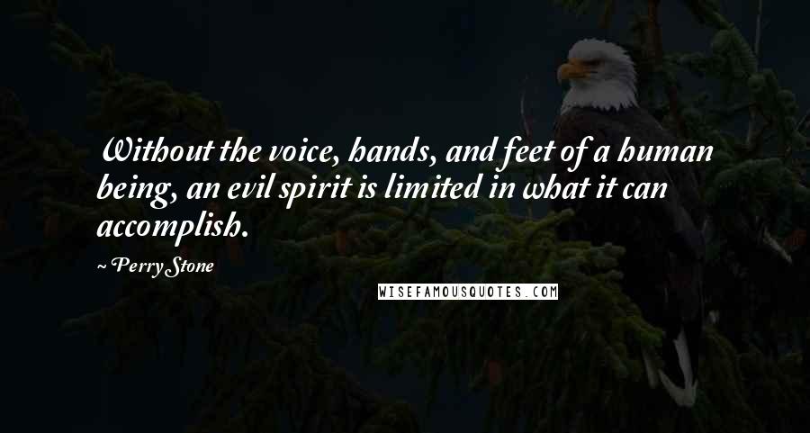 Perry Stone Quotes: Without the voice, hands, and feet of a human being, an evil spirit is limited in what it can accomplish.