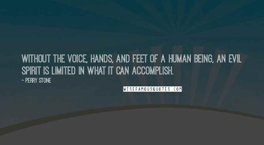 Perry Stone Quotes: Without the voice, hands, and feet of a human being, an evil spirit is limited in what it can accomplish.