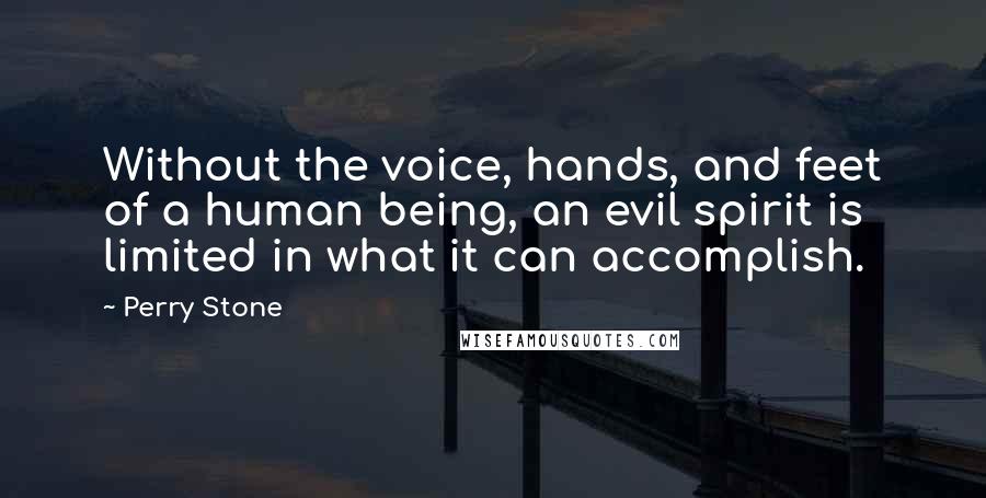 Perry Stone Quotes: Without the voice, hands, and feet of a human being, an evil spirit is limited in what it can accomplish.
