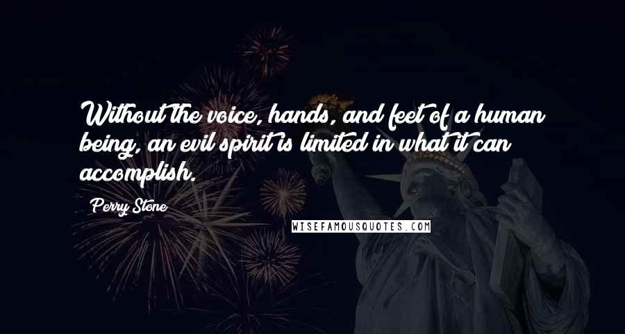 Perry Stone Quotes: Without the voice, hands, and feet of a human being, an evil spirit is limited in what it can accomplish.