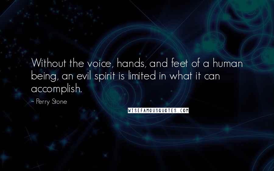 Perry Stone Quotes: Without the voice, hands, and feet of a human being, an evil spirit is limited in what it can accomplish.