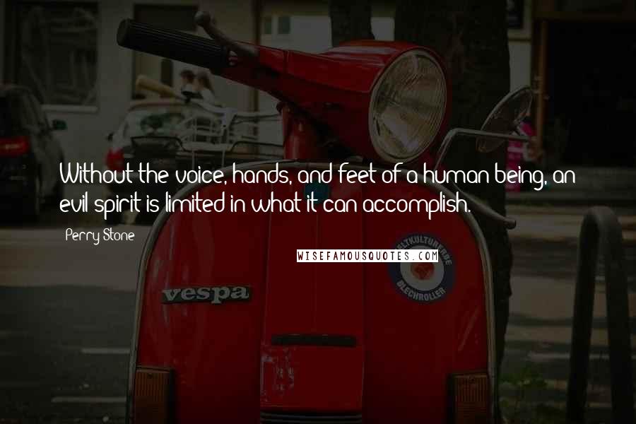Perry Stone Quotes: Without the voice, hands, and feet of a human being, an evil spirit is limited in what it can accomplish.