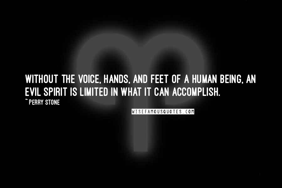 Perry Stone Quotes: Without the voice, hands, and feet of a human being, an evil spirit is limited in what it can accomplish.