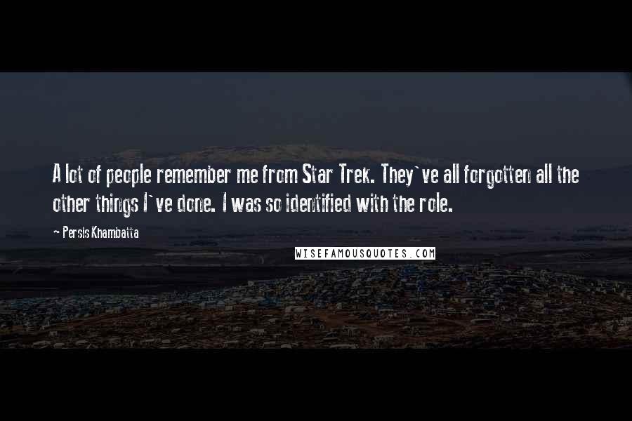 Persis Khambatta Quotes: A lot of people remember me from Star Trek. They've all forgotten all the other things I've done. I was so identified with the role.