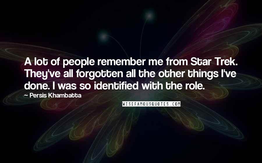 Persis Khambatta Quotes: A lot of people remember me from Star Trek. They've all forgotten all the other things I've done. I was so identified with the role.