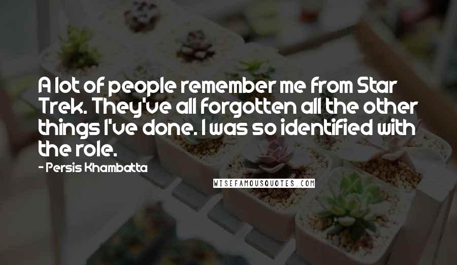 Persis Khambatta Quotes: A lot of people remember me from Star Trek. They've all forgotten all the other things I've done. I was so identified with the role.