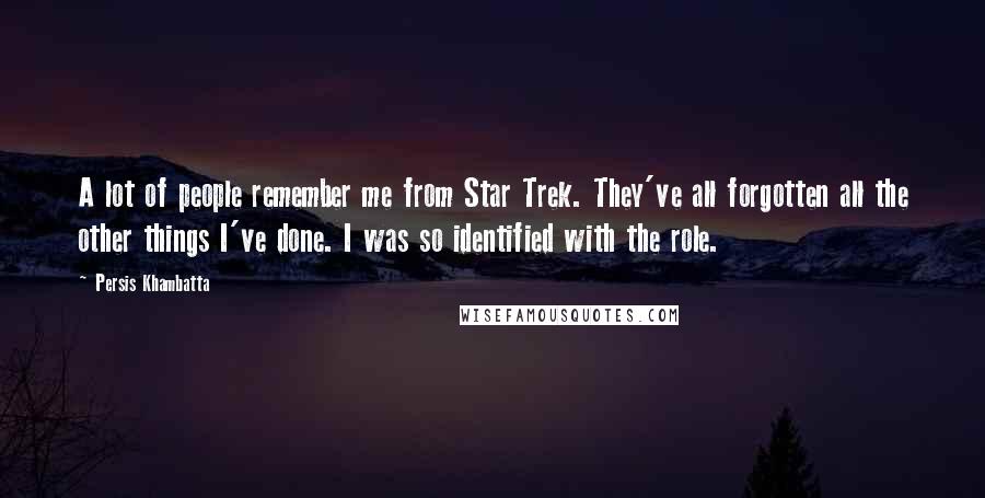 Persis Khambatta Quotes: A lot of people remember me from Star Trek. They've all forgotten all the other things I've done. I was so identified with the role.