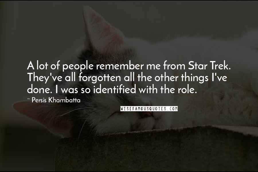 Persis Khambatta Quotes: A lot of people remember me from Star Trek. They've all forgotten all the other things I've done. I was so identified with the role.