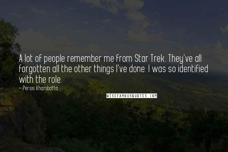 Persis Khambatta Quotes: A lot of people remember me from Star Trek. They've all forgotten all the other things I've done. I was so identified with the role.