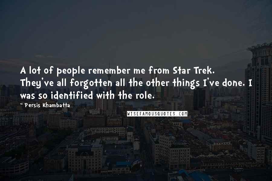 Persis Khambatta Quotes: A lot of people remember me from Star Trek. They've all forgotten all the other things I've done. I was so identified with the role.