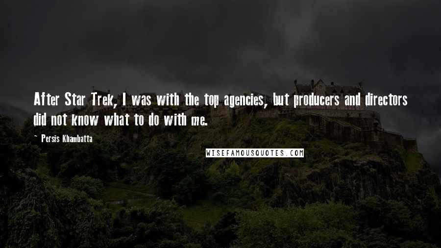 Persis Khambatta Quotes: After Star Trek, I was with the top agencies, but producers and directors did not know what to do with me.