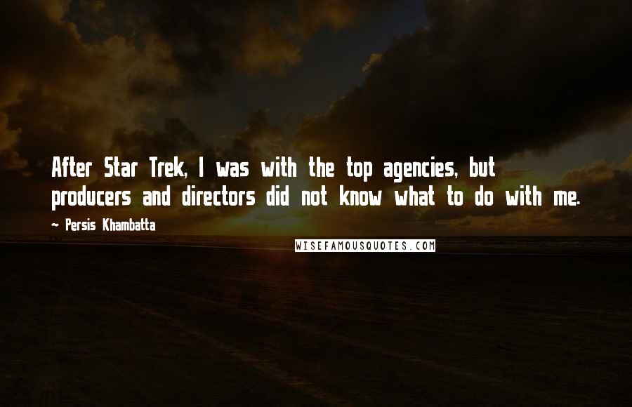 Persis Khambatta Quotes: After Star Trek, I was with the top agencies, but producers and directors did not know what to do with me.