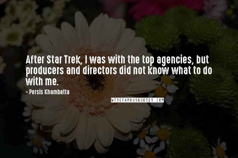 Persis Khambatta Quotes: After Star Trek, I was with the top agencies, but producers and directors did not know what to do with me.