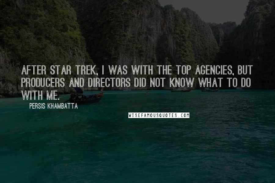 Persis Khambatta Quotes: After Star Trek, I was with the top agencies, but producers and directors did not know what to do with me.