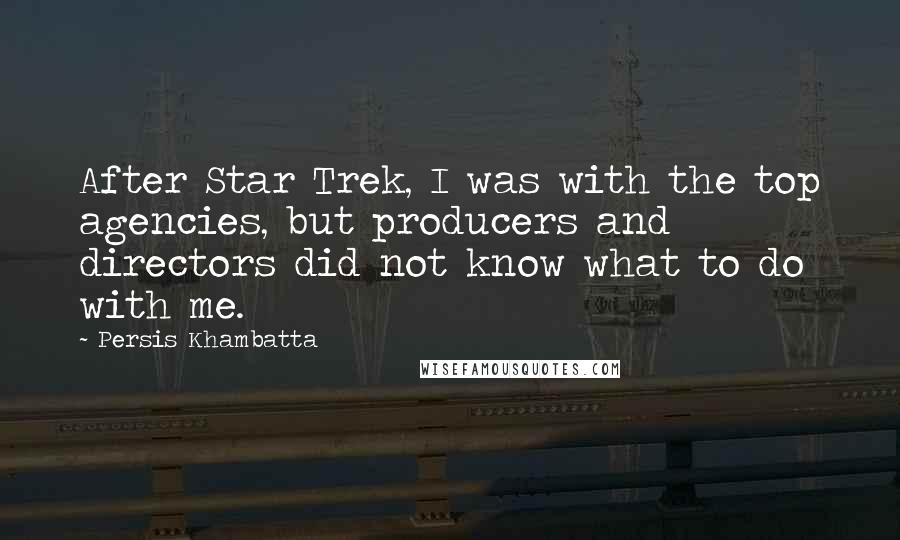 Persis Khambatta Quotes: After Star Trek, I was with the top agencies, but producers and directors did not know what to do with me.