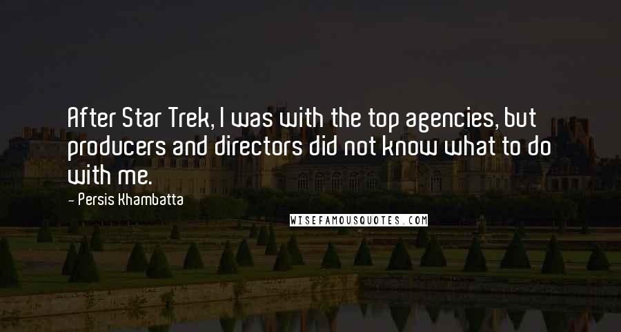 Persis Khambatta Quotes: After Star Trek, I was with the top agencies, but producers and directors did not know what to do with me.