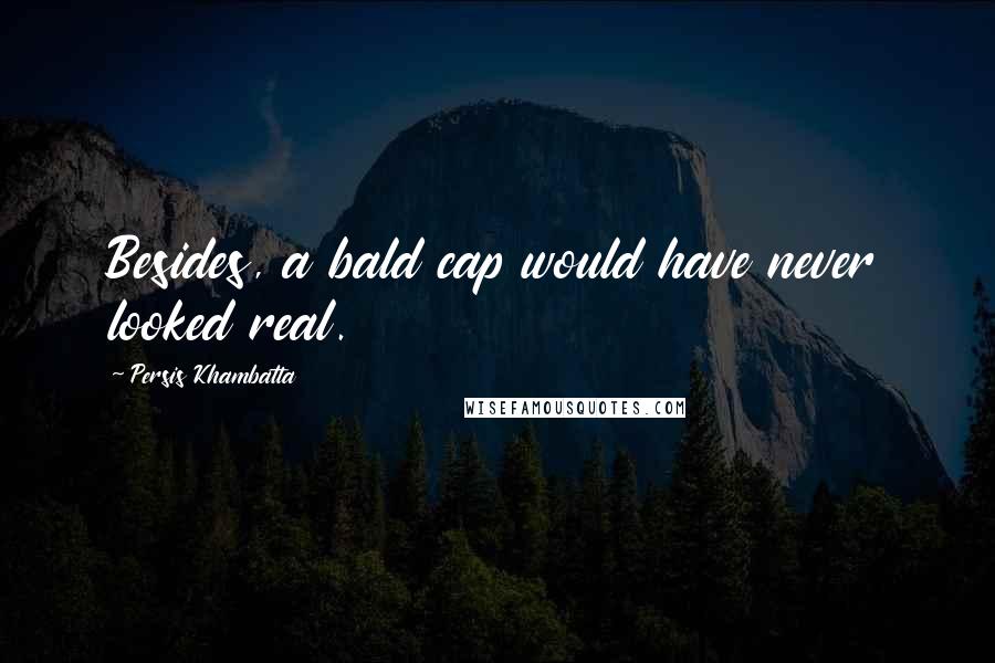 Persis Khambatta Quotes: Besides, a bald cap would have never looked real.