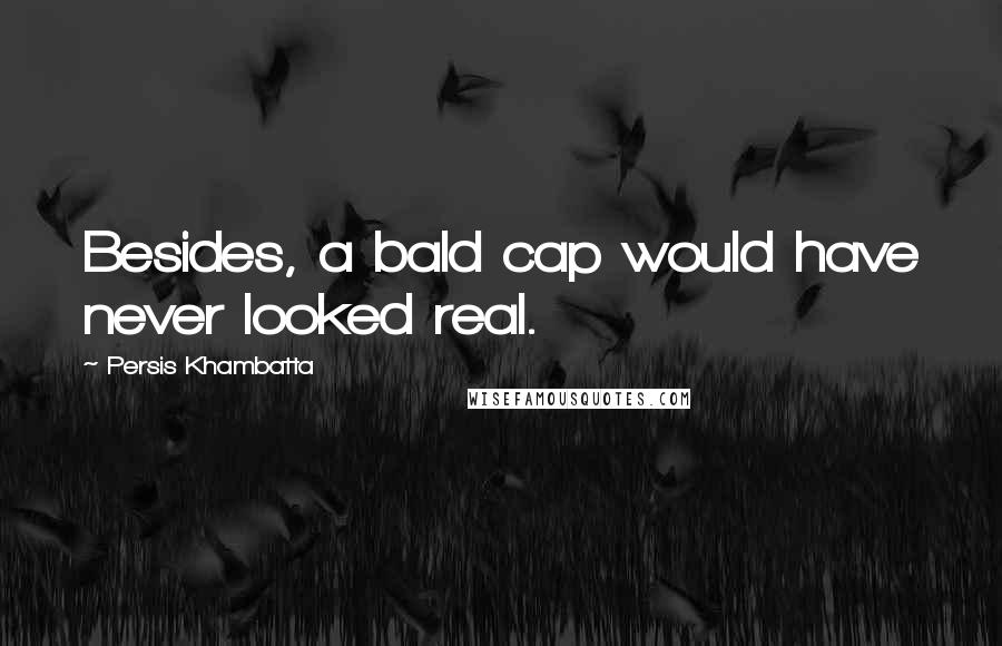 Persis Khambatta Quotes: Besides, a bald cap would have never looked real.