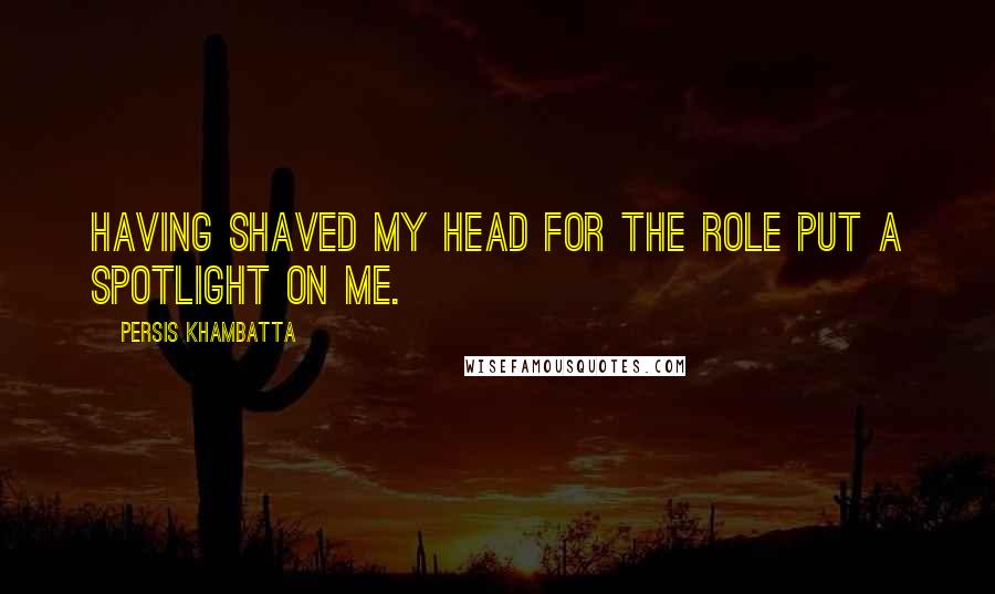 Persis Khambatta Quotes: Having shaved my head for the role put a spotlight on me.