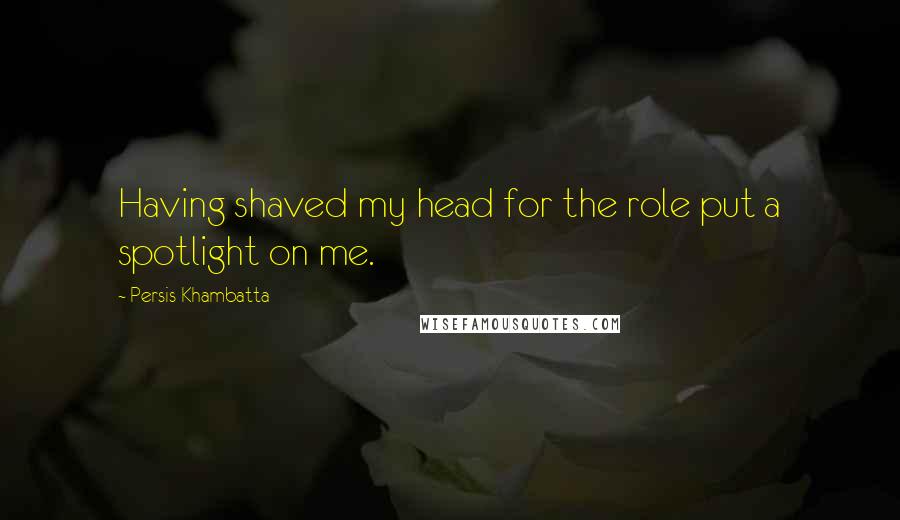 Persis Khambatta Quotes: Having shaved my head for the role put a spotlight on me.