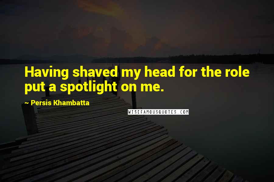Persis Khambatta Quotes: Having shaved my head for the role put a spotlight on me.