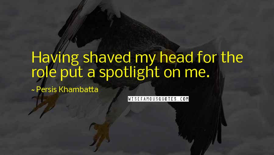 Persis Khambatta Quotes: Having shaved my head for the role put a spotlight on me.