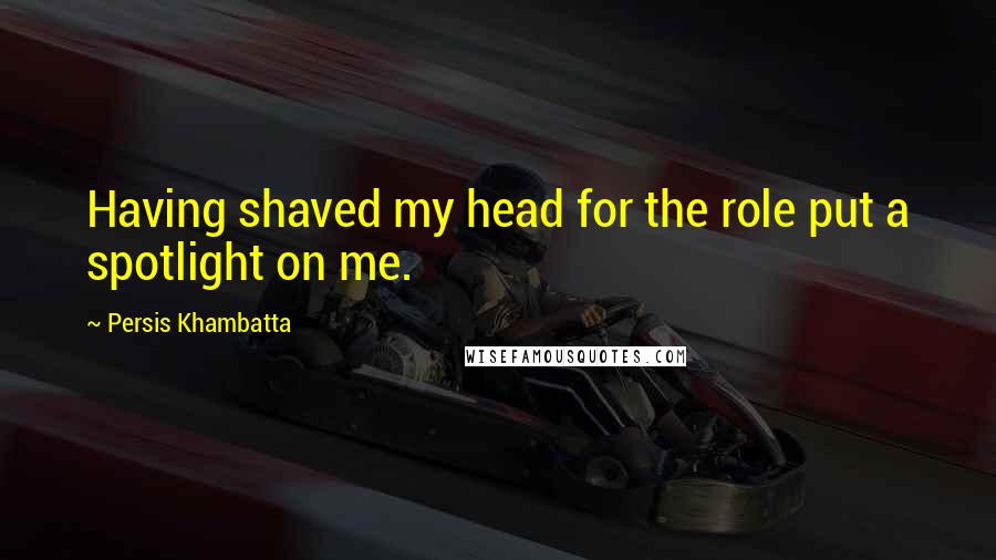 Persis Khambatta Quotes: Having shaved my head for the role put a spotlight on me.
