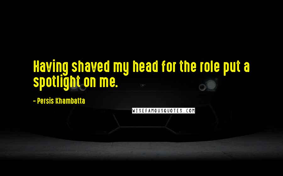 Persis Khambatta Quotes: Having shaved my head for the role put a spotlight on me.