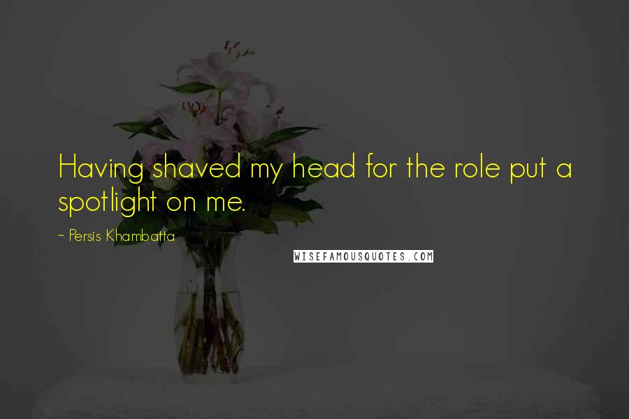 Persis Khambatta Quotes: Having shaved my head for the role put a spotlight on me.