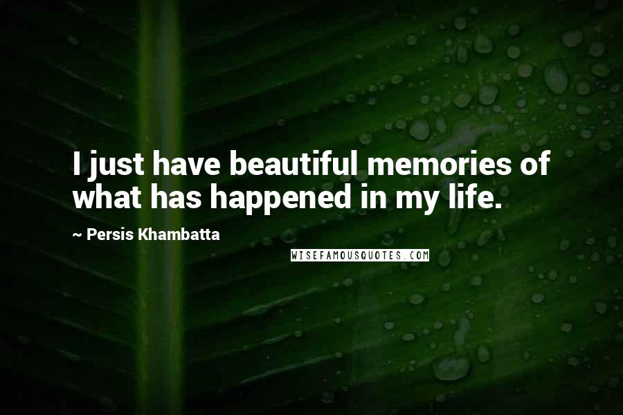 Persis Khambatta Quotes: I just have beautiful memories of what has happened in my life.