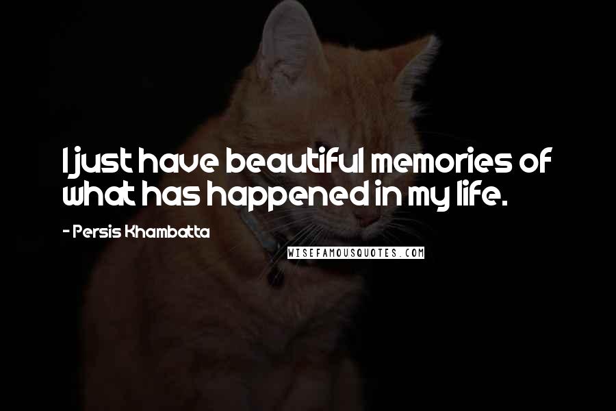 Persis Khambatta Quotes: I just have beautiful memories of what has happened in my life.