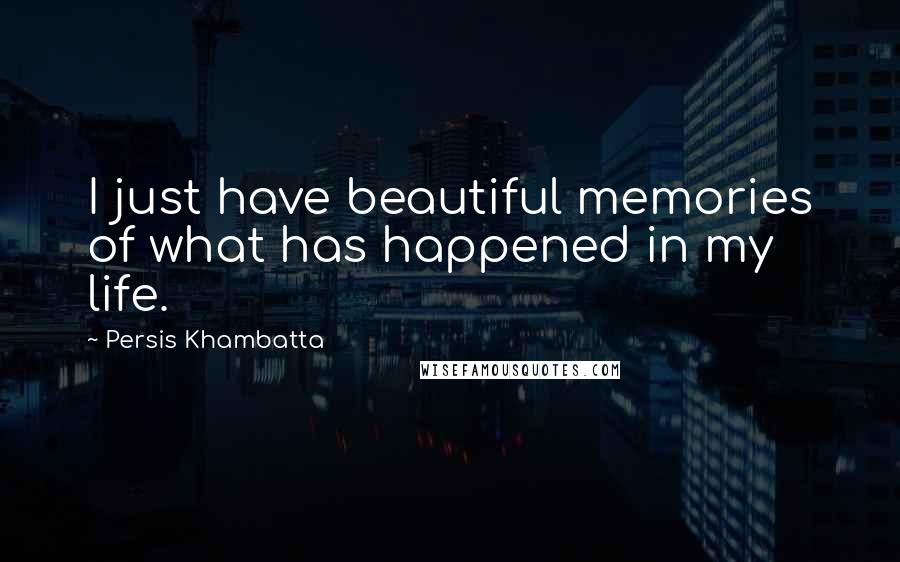 Persis Khambatta Quotes: I just have beautiful memories of what has happened in my life.